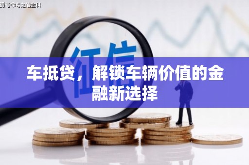 兰州车抵贷，解锁车辆价值的金融新选择