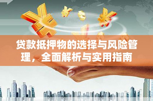 松滋贷款抵押物的选择与风险管理，全面解析与实用指南