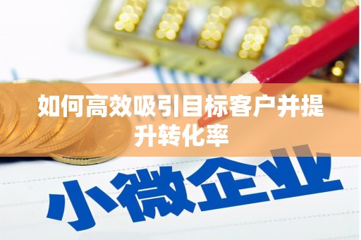 肥城如何高效吸引目标客户并提升转化率