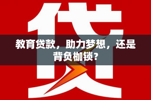 黑河教育贷款，助力梦想，还是背负枷锁？
