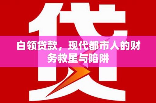 黑河白领贷款，现代都市人的财务救星与陷阱