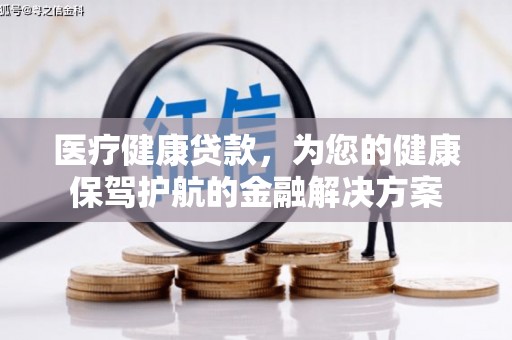 黑河医疗健康贷款，为您的健康保驾护航的金融解决方案