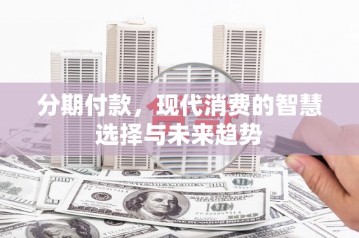 台湾分期付款，现代消费的智慧选择与未来趋势