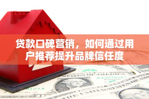 台湾贷款口碑营销，如何通过用户推荐提升品牌信任度