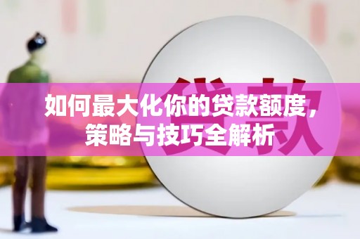 达坂城如何最大化你的贷款额度，策略与技巧全解析