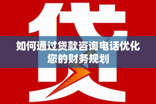 达坂城如何通过贷款咨询电话优化您的财务规划