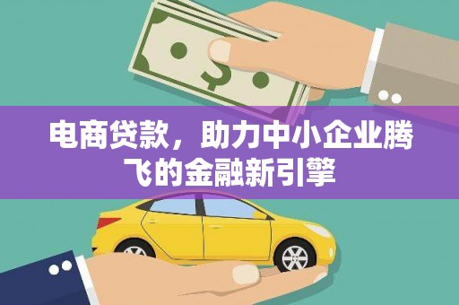 达坂城电商贷款，助力中小企业腾飞的金融新引擎