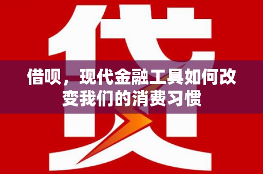 景泰借呗，现代金融工具如何改变我们的消费习惯