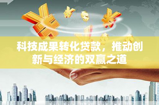 景泰科技成果转化贷款，推动创新与经济的双赢之道