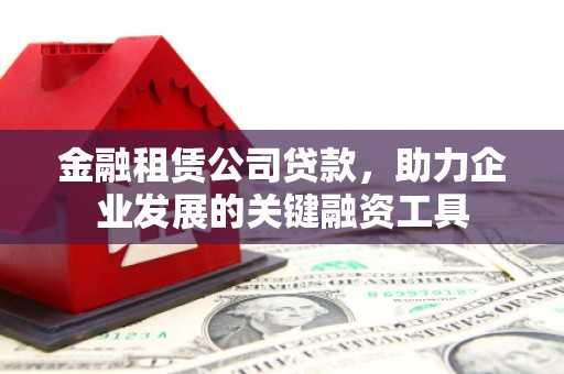 中西区金融租赁公司贷款，助力企业发展的关键融资工具