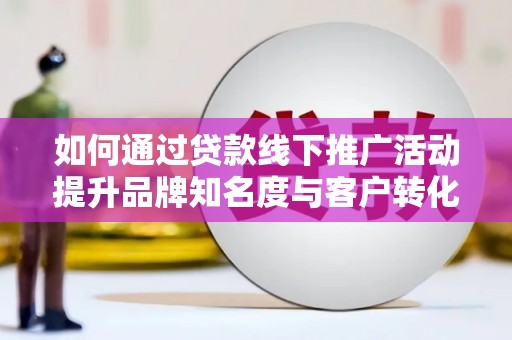 中西区如何通过贷款线下推广活动提升品牌知名度与客户转化率