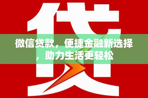 清苑微信贷款，便捷金融新选择，助力生活更轻松