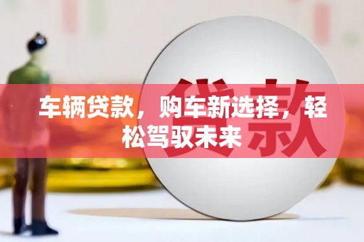 高台车辆贷款，购车新选择，轻松驾驭未来