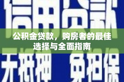 景泰公积金贷款，购房者的最佳选择与全面指南