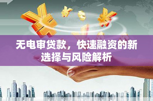 北塘无电审贷款，快速融资的新选择与风险解析