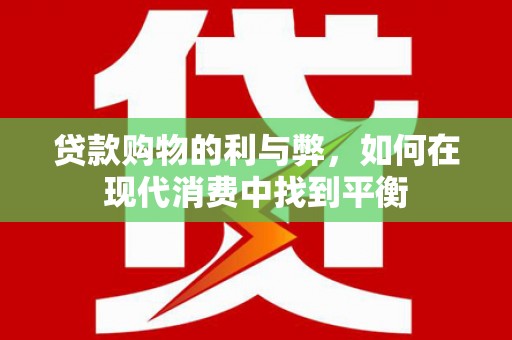 盘县贷款购物的利与弊，如何在现代消费中找到平衡