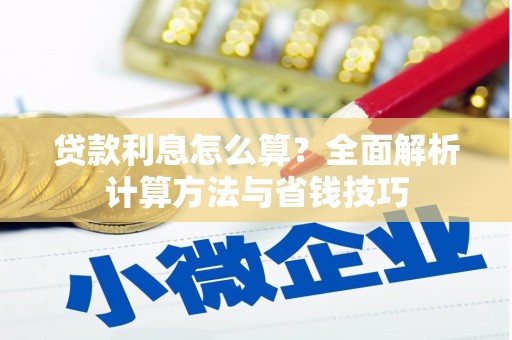 长城贷款利息怎么算？全面解析计算方法与省钱技巧