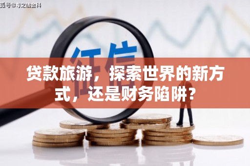 阳城贷款旅游，探索世界的新方式，还是财务陷阱？