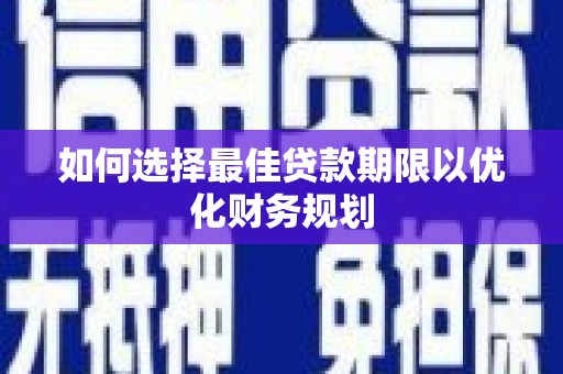 赛罕如何选择最佳贷款期限以优化财务规划
