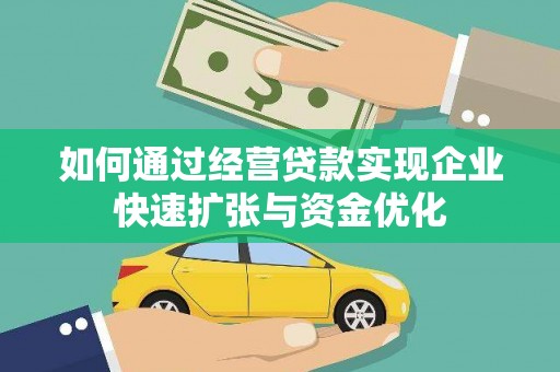 彝良如何通过经营贷款实现企业快速扩张与资金优化