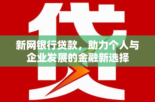 丹凤新网银行贷款，助力个人与企业发展的金融新选择