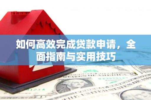 丹凤如何高效完成贷款申请，全面指南与实用技巧