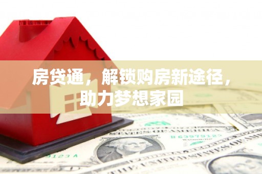 长城房贷通，解锁购房新途径，助力梦想家园