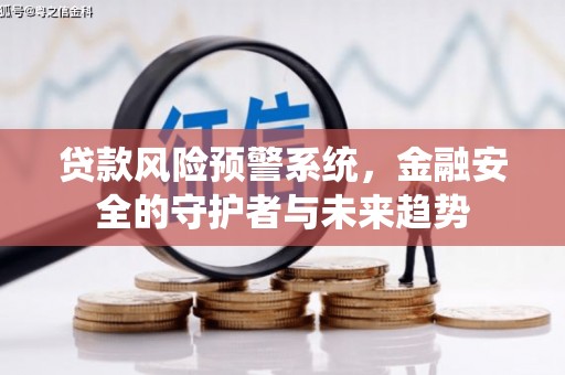 和田县贷款风险预警系统，金融安全的守护者与未来趋势