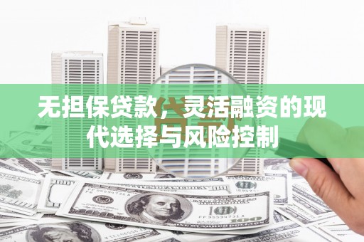 嘉义无担保贷款，灵活融资的现代选择与风险控制