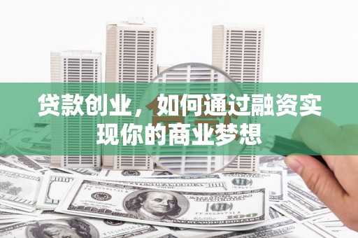 嘉义贷款创业，如何通过融资实现你的商业梦想