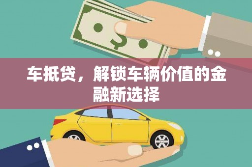 巴音郭楞车抵贷，解锁车辆价值的金融新选择