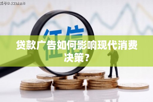 潘集贷款广告如何影响现代消费决策？
