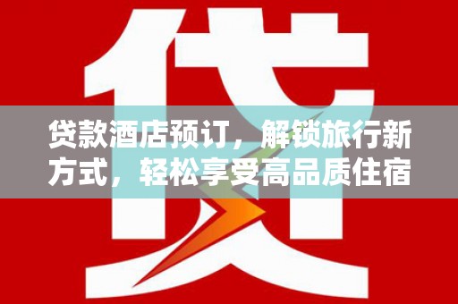 潘集贷款酒店预订，解锁旅行新方式，轻松享受高品质住宿