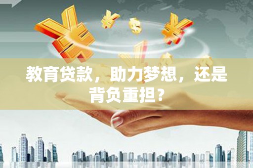 山海关教育贷款，助力梦想，还是背负重担？