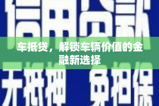 祁阳车抵贷，解锁车辆价值的金融新选择