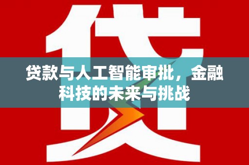 咸宁贷款与人工智能审批，金融科技的未来与挑战