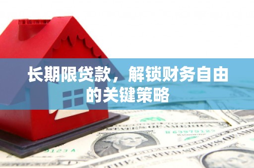 咸宁长期限贷款，解锁财务自由的关键策略