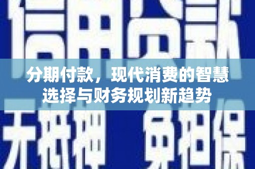 连云港分期付款，现代消费的智慧选择与财务规划新趋势