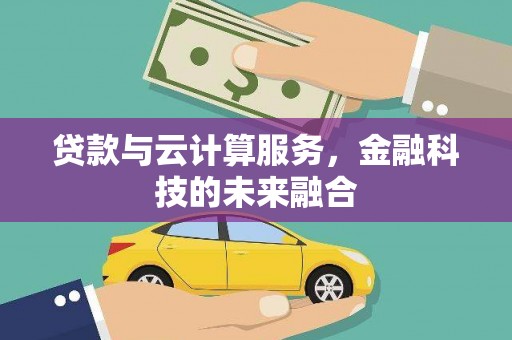 晋源贷款与云计算服务，金融科技的未来融合