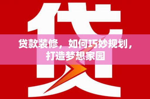 绥滨贷款装修，如何巧妙规划，打造梦想家园