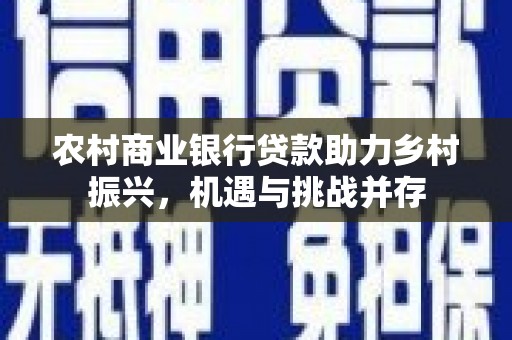 云县农村商业银行贷款助力乡村振兴，机遇与挑战并存