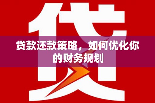 下花园贷款还款策略，如何优化你的财务规划