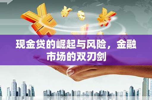 下花园现金贷的崛起与风险，金融市场的双刃剑
