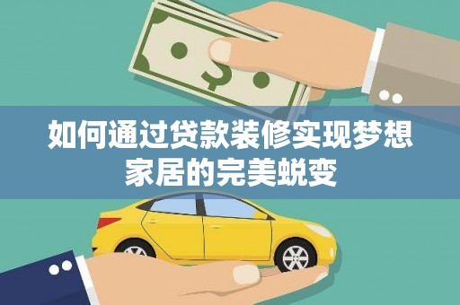 木里如何通过贷款装修实现梦想家居的完美蜕变