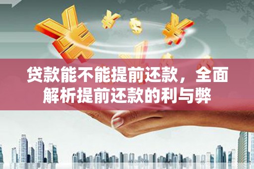 北京贷款能不能提前还款，全面解析提前还款的利与弊