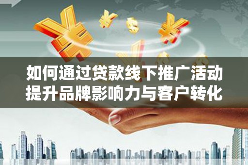 绥滨如何通过贷款线下推广活动提升品牌影响力与客户转化率