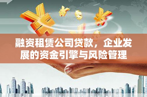 琼结融资租赁公司贷款，企业发展的资金引擎与风险管理