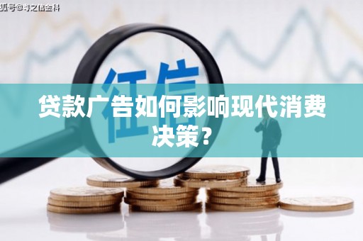 成武贷款广告如何影响现代消费决策？