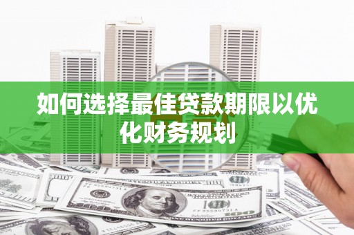 成武如何选择最佳贷款期限以优化财务规划