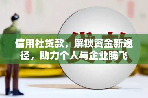 德化信用社贷款，解锁资金新途径，助力个人与企业腾飞